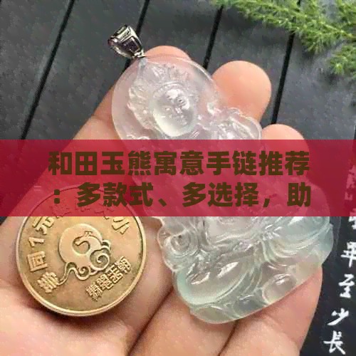 和田玉熊寓意手链推荐：多款式、多选择，助您找到最心仪的好看手链