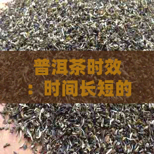 普洱茶时效：时间长短的影响与选择