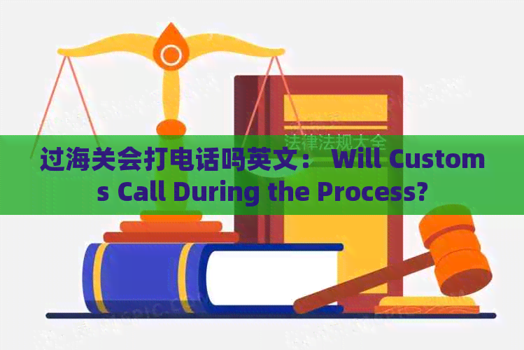 过海关会打电话吗英文： Will Customs Call During the Process?