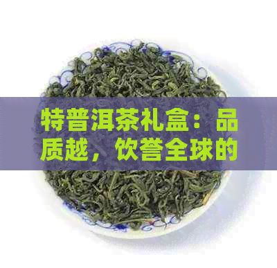 特普洱茶礼盒：品质越，饮誉全球的普洱茶体验