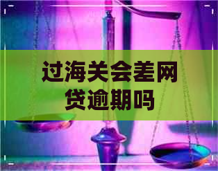 过海关会差网贷逾期吗