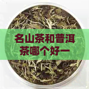 名山茶和普洱茶哪个好一点