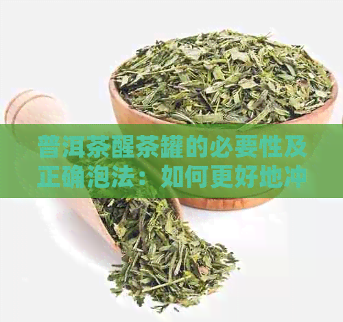 普洱茶醒茶罐的必要性及正确泡法：如何更好地冲泡普洱茶？