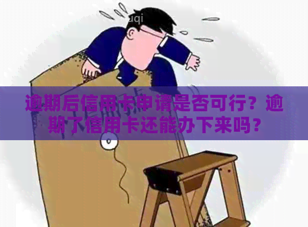 逾期后信用卡申请是否可行？逾期了信用卡还能办下来吗？