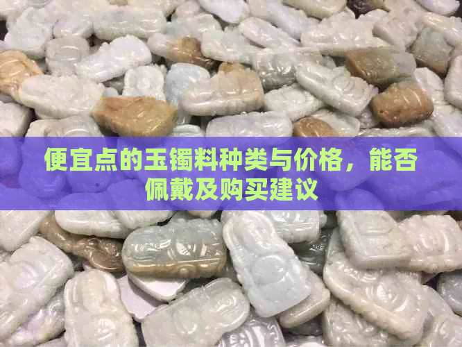 便宜点的玉镯料种类与价格，能否佩戴及购买建议