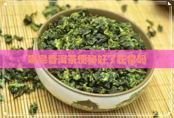 喝完普洱茶便秘好了正常吗