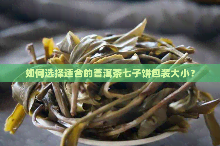 如何选择适合的普洱茶七子饼包装大小？