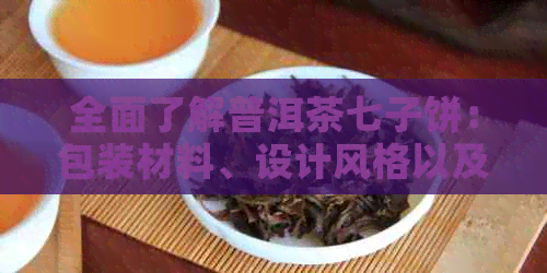 全面了解普洱茶七子饼：包装材料、设计风格以及如何挑选最合适的包装