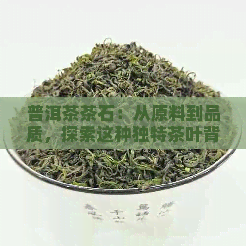 普洱茶茶石：从原料到品质，探索这种独特茶叶背后的科学与美学