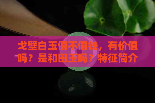 戈壁白玉值不值钱，有价值吗？是和田玉吗？特征简介。