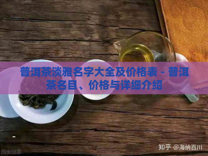 普洱茶淡雅名字大全及价格表 - 普洱茶名目、价格与详细介绍