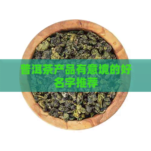 普洱茶产品有意境的好名字推荐