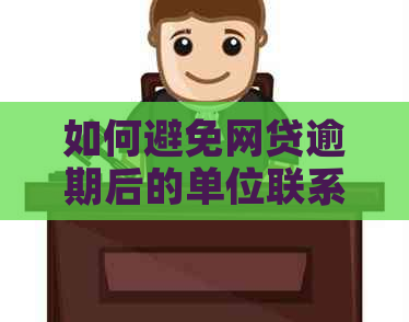 如何避免网贷逾期后的单位联系：实用技巧与策略