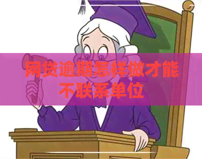 网贷逾期怎样做才能不联系单位