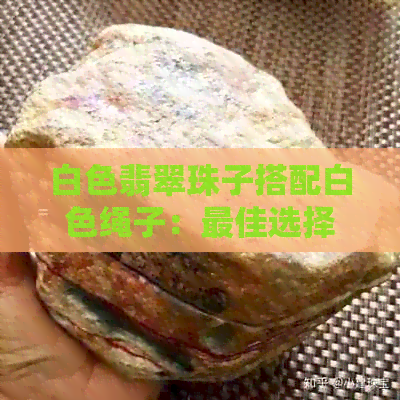 白色翡翠珠子搭配白色绳子：更佳选择还是实用指南？