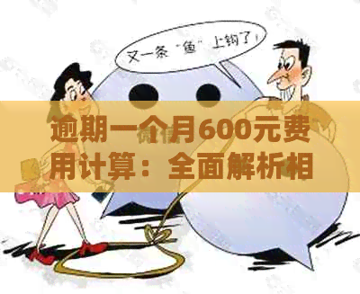 逾期一个月600元费用计算：全面解析相关问题与影响因素