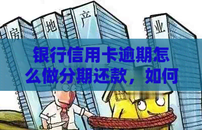 银行信用卡逾期怎么做分期还款，如何处理逾期信用卡以及分录？