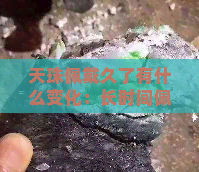 天珠佩戴久了有什么变化：长时间佩戴天珠会带来哪些变化？