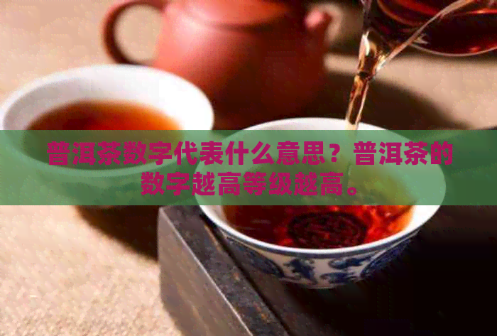 普洱茶数字代表什么意思？普洱茶的数字越高等级越高。