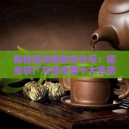 揭秘普洱茶数字代号：哪些茶厂对应中国十大名茶？