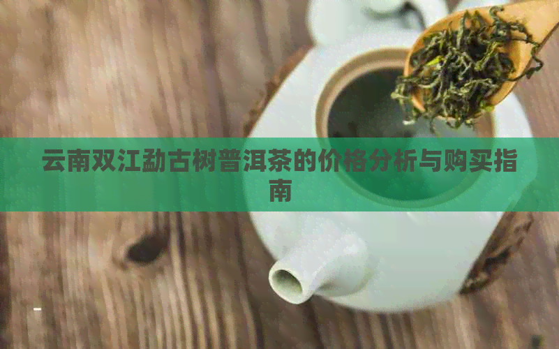 云南双江勐古树普洱茶的价格分析与购买指南