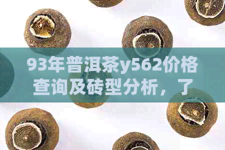 93年普洱茶y562价格查询及砖型分析，了解93年普洱茶价值与价格