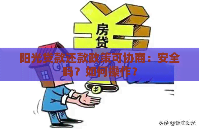 阳光贷款还款政策可协商：安全吗？如何操作？