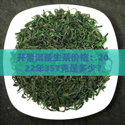 开普洱茶生茶价格：2022年357克是多少？