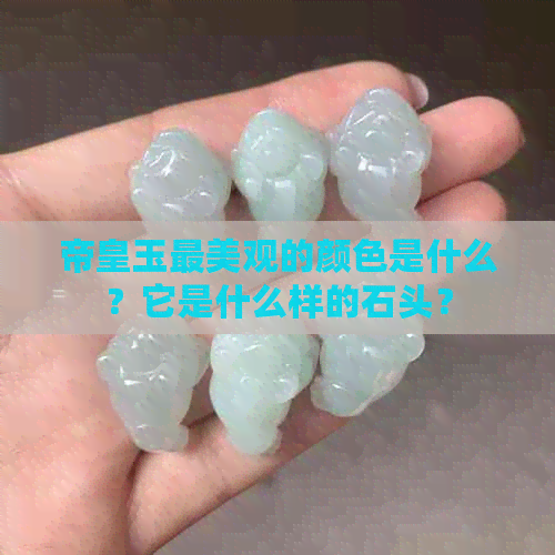 帝皇玉最美观的颜色是什么？它是什么样的石头？