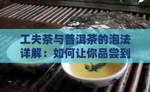 工夫茶与普洱茶的泡法详解：如何让你品尝到的味道？