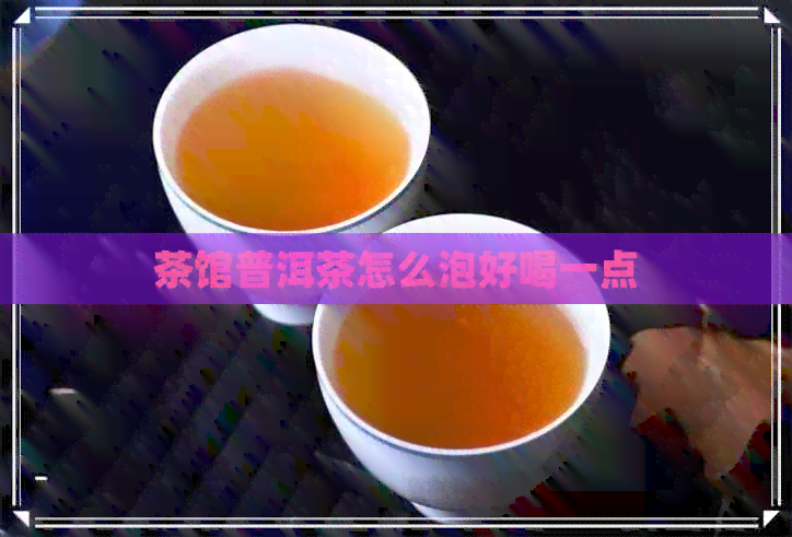 茶馆普洱茶怎么泡好喝一点