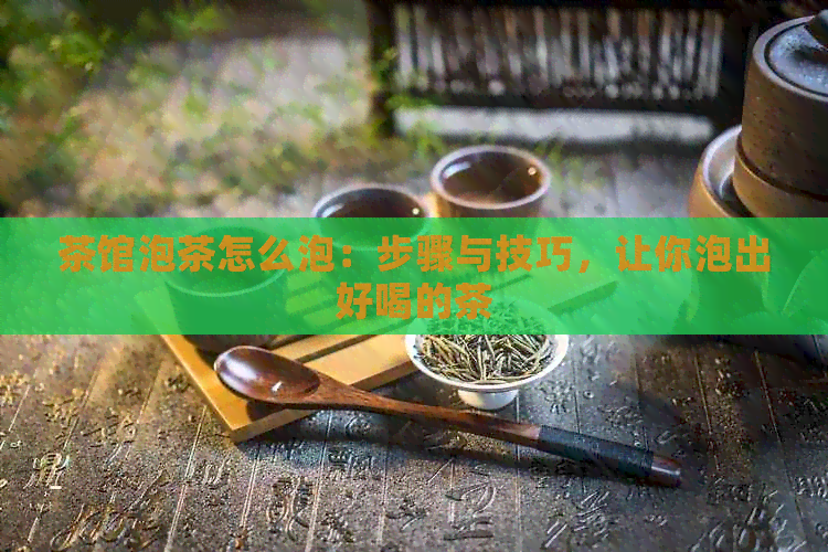 茶馆泡茶怎么泡：步骤与技巧，让你泡出好喝的茶