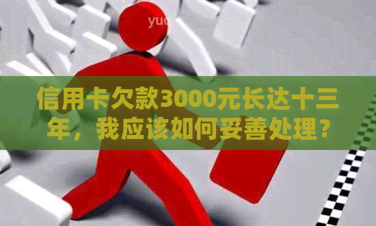 信用卡欠款3000元长达十三年，我应该如何妥善处理？