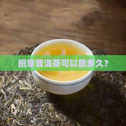 班章普洱茶可以放多久？