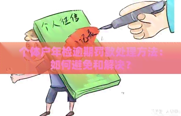 个体户年检逾期罚款处理方法：如何避免和解决？