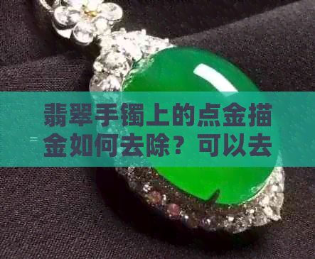 翡翠手镯上的点金描金如何去除？可以去掉吗？