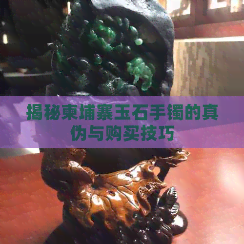 揭秘柬埔寨玉石手镯的真伪与购买技巧