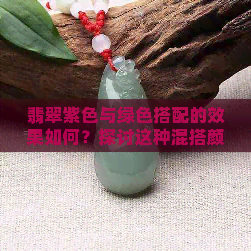 翡翠紫色与绿色搭配的效果如何？探讨这种混搭颜色的优缺点及适用场景