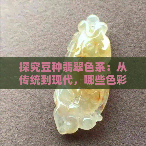 探究豆种翡翠色系：从传统到现代，哪些色彩更受欢迎？