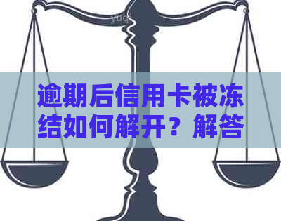 逾期后信用卡被冻结如何解开？解答你关于解冻的各种疑问