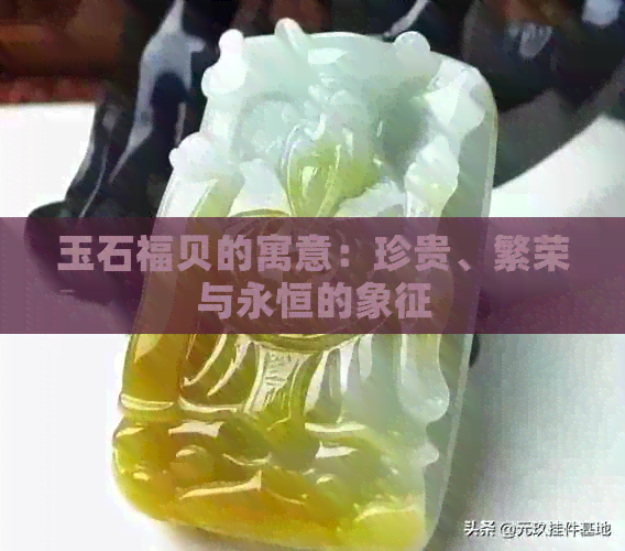 玉石福贝的寓意：珍贵、繁荣与永恒的象征