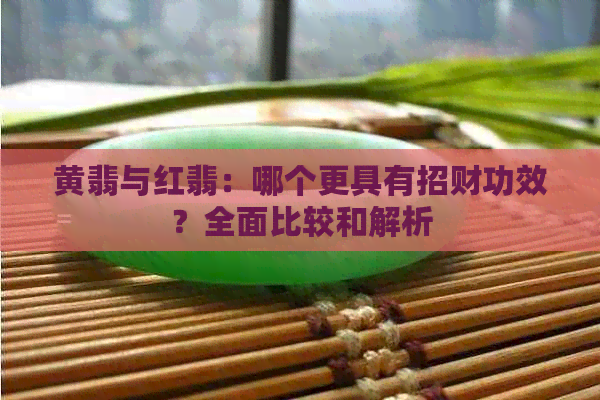 黄翡与红翡：哪个更具有招财功效？全面比较和解析