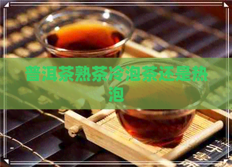 普洱茶熟茶冷泡茶还是热泡