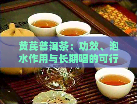 黄芪普洱茶：功效、泡水作用与长期喝的可行性。