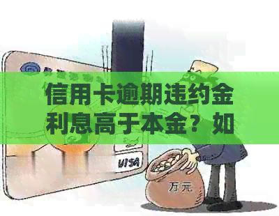 信用卡逾期违约金利息高于本金？如何解决这个问题及相关影响