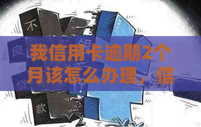 我信用卡逾期2个月该怎么办理，信用卡逾期两个月应该如何处理？