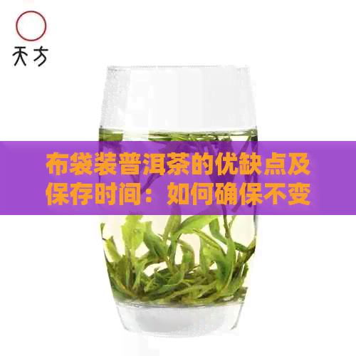 布袋装普洱茶的优缺点及保存时间：如何确保不变质？