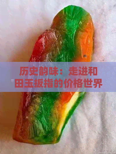 历史韵味：走进和田玉扳指的价格世界，探索其文化价值