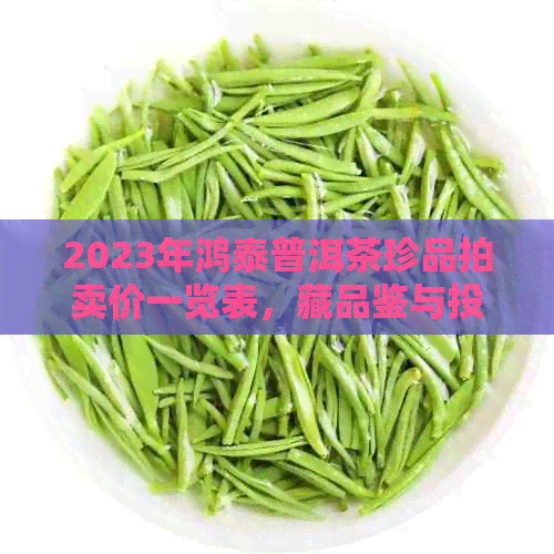 2023年鸿泰普洱茶珍品拍卖价一览表，藏品鉴与投资指南