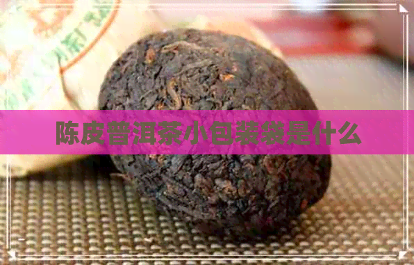 陈皮普洱茶小包装袋是什么